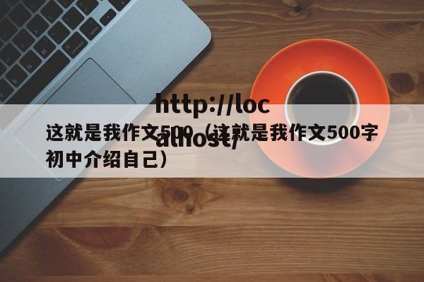 这就是我作文500（这就是我作文500字初中介绍自己）