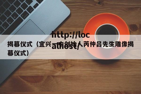 揭幕仪式（宜兴一中创始人芮仲吕先生雕像揭幕仪式）