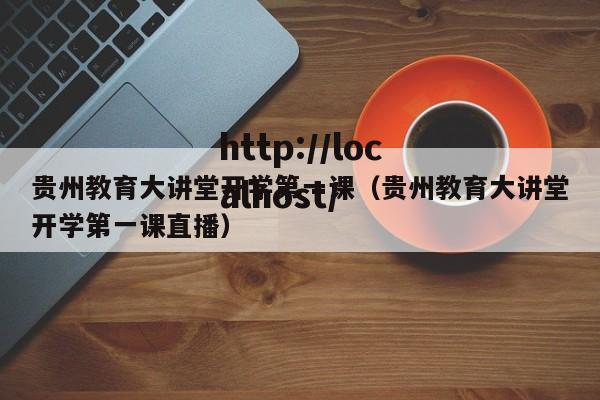 贵州教育大讲堂开学第一课(贵州教育大讲堂开学第一课直播)